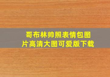 哥布林帅照表情包图片高清大图可爱版下载