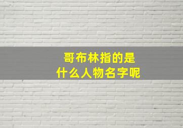 哥布林指的是什么人物名字呢