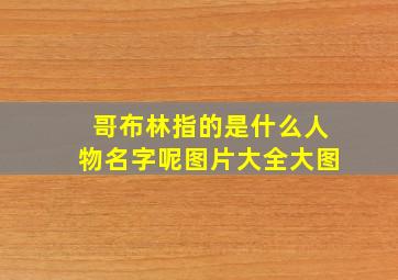 哥布林指的是什么人物名字呢图片大全大图