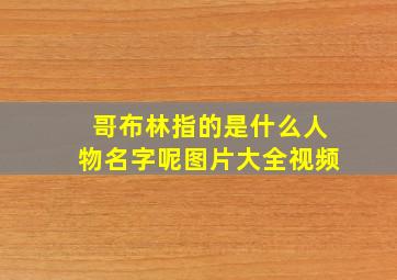 哥布林指的是什么人物名字呢图片大全视频