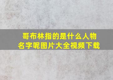 哥布林指的是什么人物名字呢图片大全视频下载