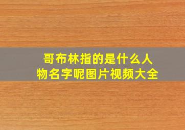 哥布林指的是什么人物名字呢图片视频大全