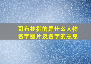 哥布林指的是什么人物名字图片及名字的意思