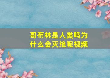 哥布林是人类吗为什么会灭绝呢视频