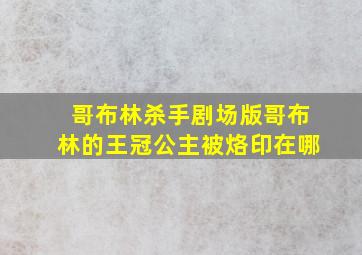 哥布林杀手剧场版哥布林的王冠公主被烙印在哪