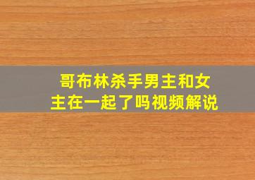 哥布林杀手男主和女主在一起了吗视频解说