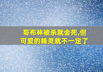 哥布林被杀就会死,但可爱的精灵就不一定了