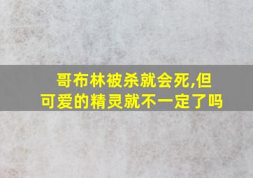 哥布林被杀就会死,但可爱的精灵就不一定了吗