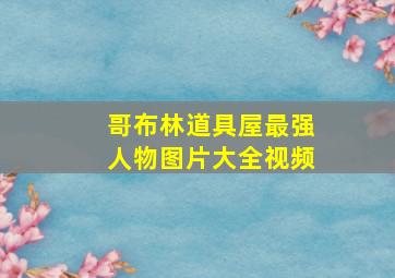 哥布林道具屋最强人物图片大全视频