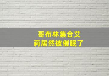 哥布林集合艾莉居然被催眠了