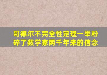 哥德尔不完全性定理一举粉碎了数学家两千年来的信念