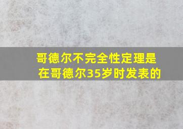 哥德尔不完全性定理是在哥德尔35岁时发表的