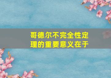 哥德尔不完全性定理的重要意义在于