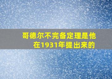 哥德尔不完备定理是他在1931年提出来的