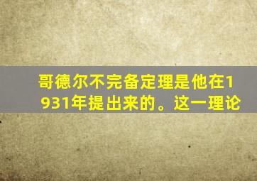 哥德尔不完备定理是他在1931年提出来的。这一理论