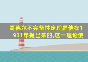 哥德尔不完备性定理是他在1931年提出来的,这一理论使