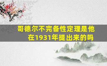 哥德尔不完备性定理是他在1931年提出来的吗