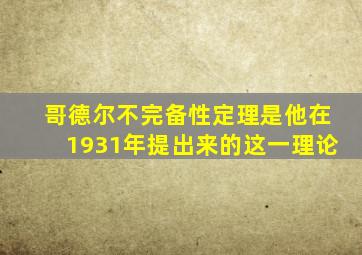 哥德尔不完备性定理是他在1931年提出来的这一理论