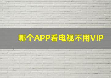 哪个APP看电视不用VIP