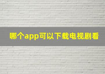 哪个app可以下载电视剧看