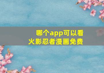 哪个app可以看火影忍者漫画免费