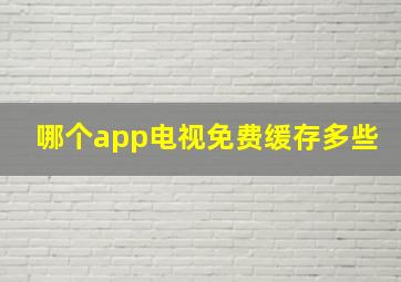 哪个app电视免费缓存多些