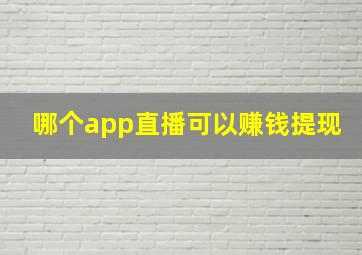 哪个app直播可以赚钱提现