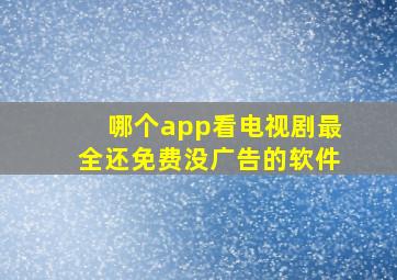 哪个app看电视剧最全还免费没广告的软件