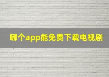 哪个app能免费下载电视剧