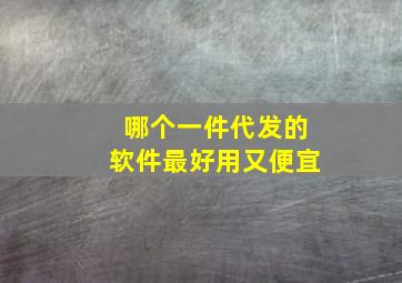 哪个一件代发的软件最好用又便宜