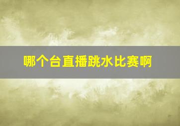 哪个台直播跳水比赛啊