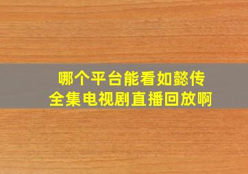 哪个平台能看如懿传全集电视剧直播回放啊