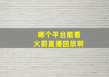 哪个平台能看火箭直播回放啊