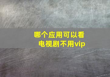 哪个应用可以看电视剧不用vip