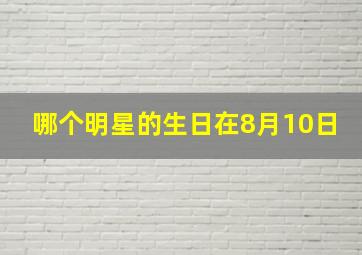 哪个明星的生日在8月10日