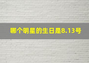 哪个明星的生日是8.13号