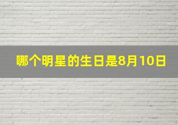 哪个明星的生日是8月10日