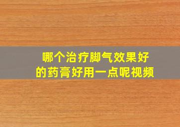 哪个治疗脚气效果好的药膏好用一点呢视频