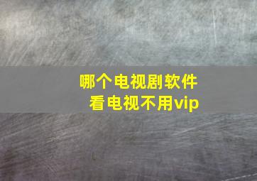 哪个电视剧软件看电视不用vip