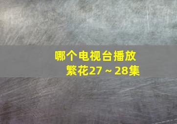 哪个电视台播放繁花27～28集