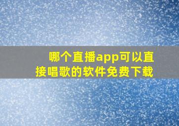 哪个直播app可以直接唱歌的软件免费下载