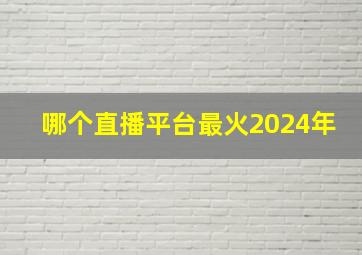 哪个直播平台最火2024年