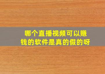 哪个直播视频可以赚钱的软件是真的假的呀