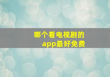 哪个看电视剧的app最好免费