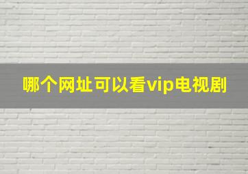 哪个网址可以看vip电视剧