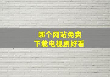 哪个网站免费下载电视剧好看