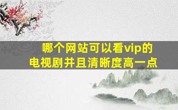 哪个网站可以看vip的电视剧并且清晰度高一点