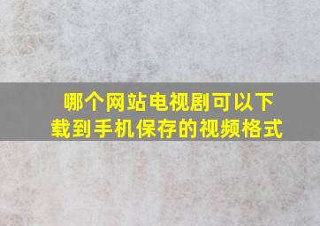 哪个网站电视剧可以下载到手机保存的视频格式