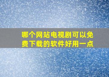 哪个网站电视剧可以免费下载的软件好用一点