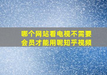 哪个网站看电视不需要会员才能用呢知乎视频